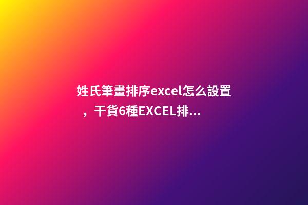 姓氏筆畫排序excel怎么設置，干貨6種EXCEL排序方法